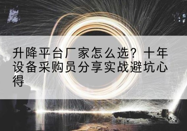 武汉升降平台厂家-怎么选？十年设备采购员分享实战避坑心得