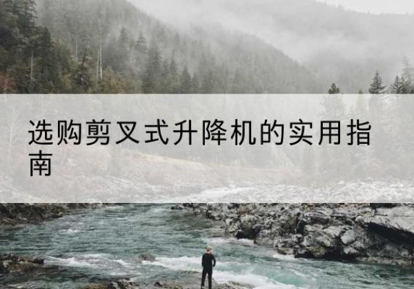 武汉剪叉式升降机怎么选-选购剪叉式升降机的实用指南